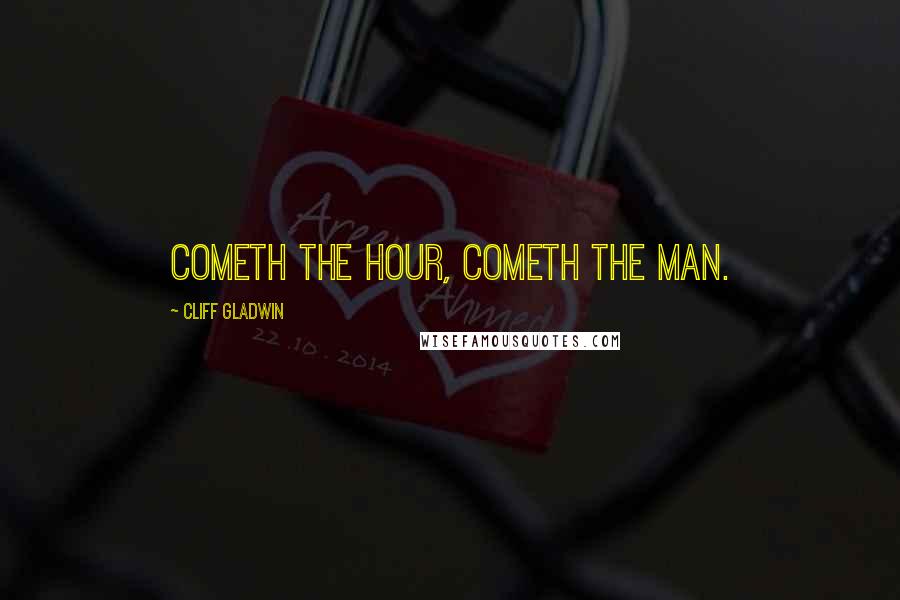 Cliff Gladwin Quotes: Cometh the hour, cometh the man.