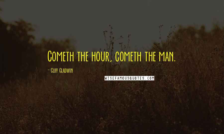 Cliff Gladwin Quotes: Cometh the hour, cometh the man.