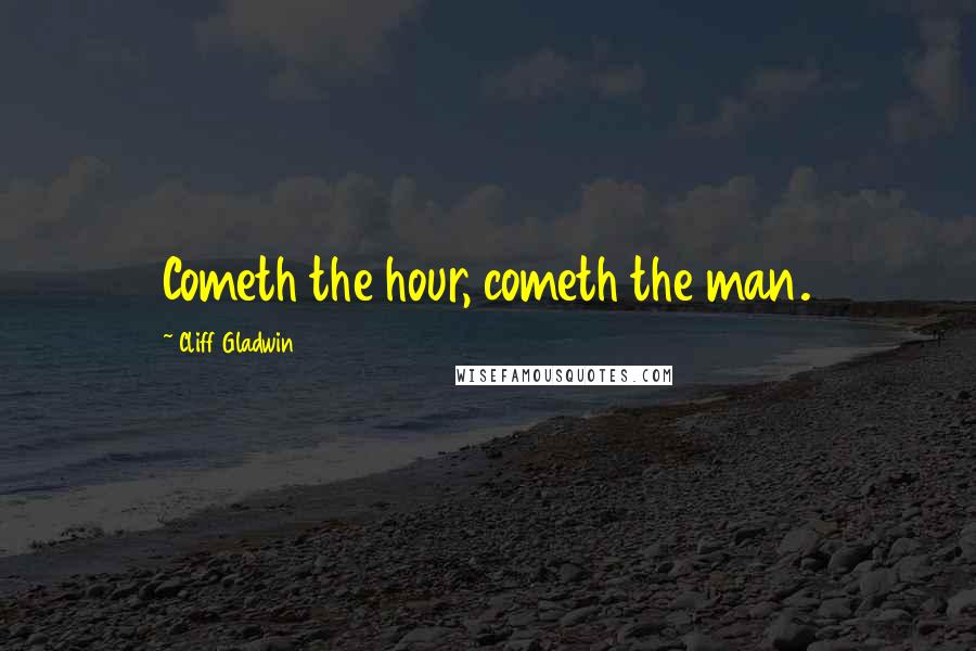 Cliff Gladwin Quotes: Cometh the hour, cometh the man.