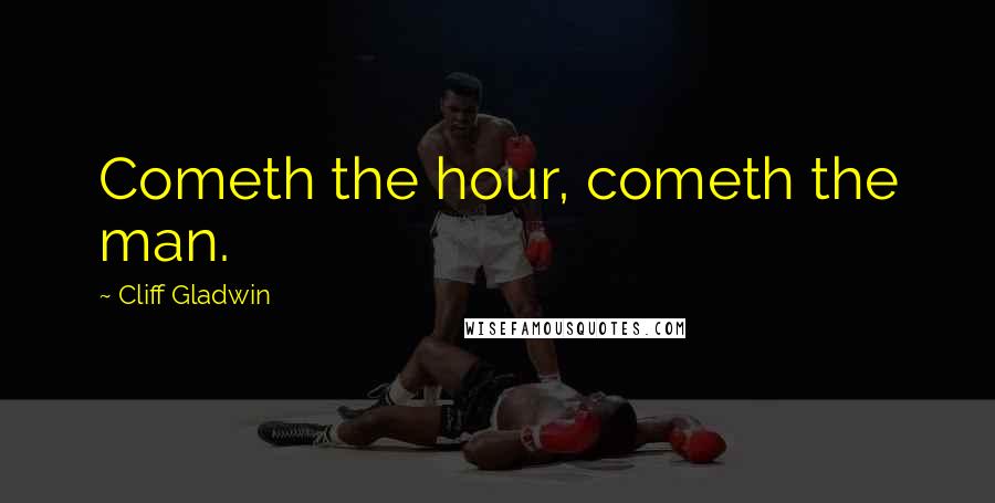 Cliff Gladwin Quotes: Cometh the hour, cometh the man.