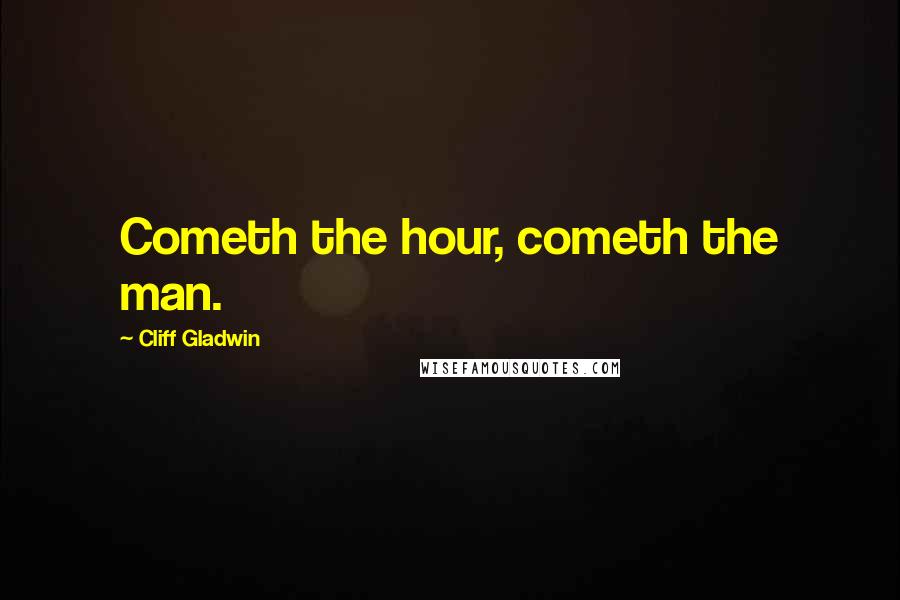 Cliff Gladwin Quotes: Cometh the hour, cometh the man.