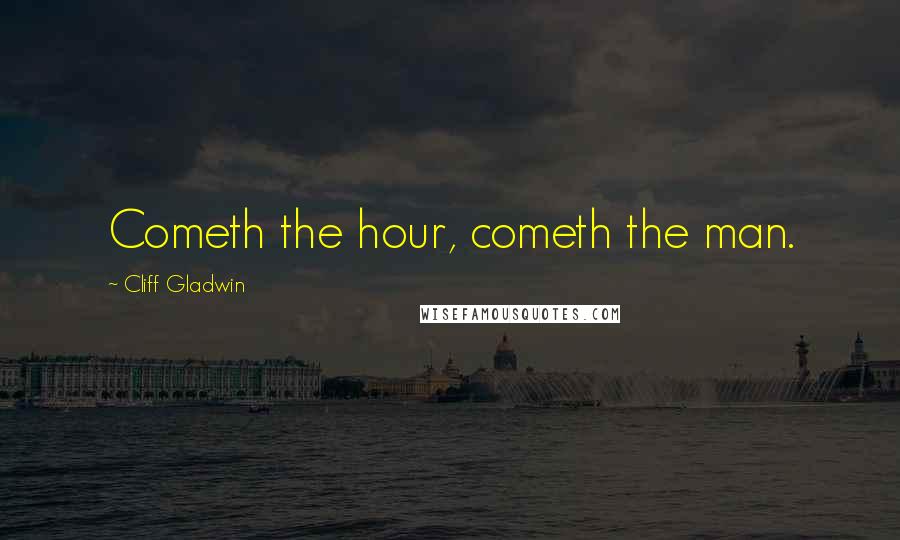 Cliff Gladwin Quotes: Cometh the hour, cometh the man.