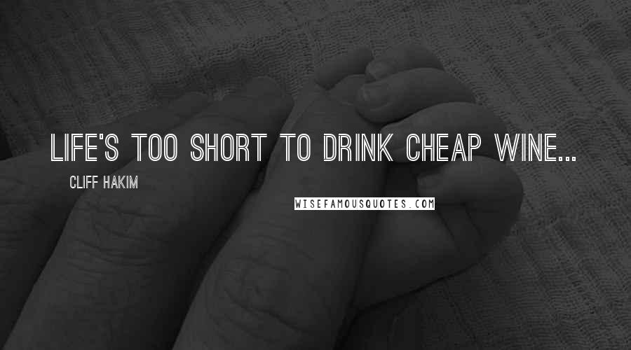 Cliff Hakim Quotes: Life's too short to drink cheap wine...