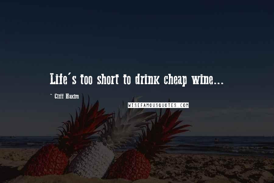 Cliff Hakim Quotes: Life's too short to drink cheap wine...