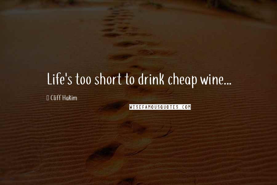 Cliff Hakim Quotes: Life's too short to drink cheap wine...