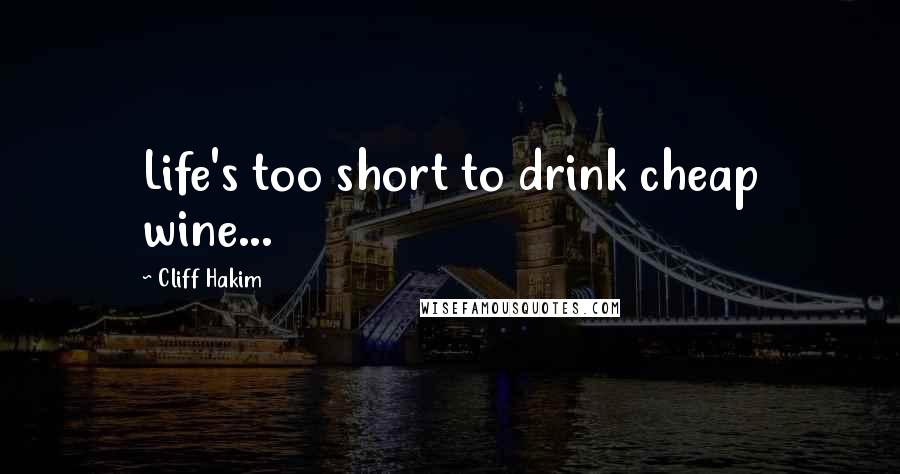 Cliff Hakim Quotes: Life's too short to drink cheap wine...