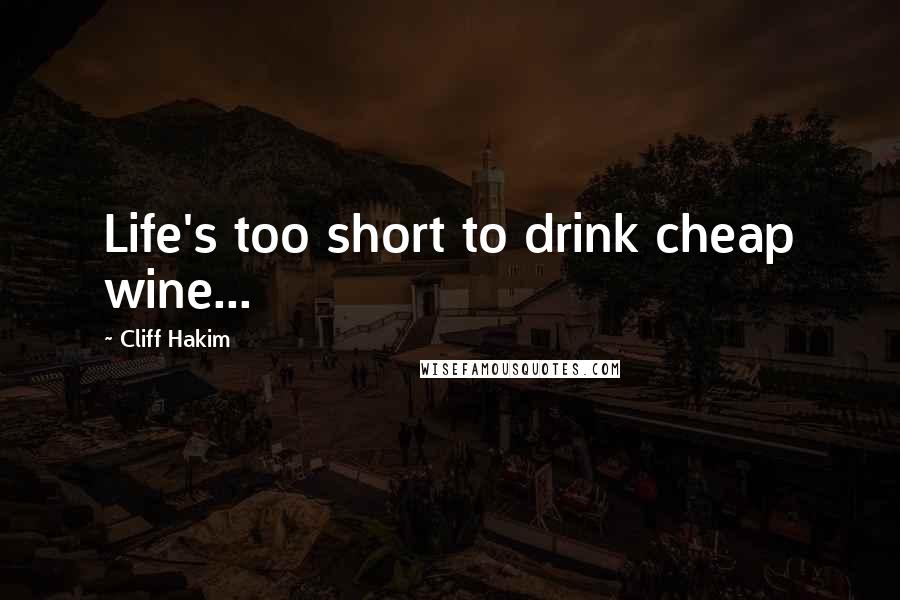 Cliff Hakim Quotes: Life's too short to drink cheap wine...