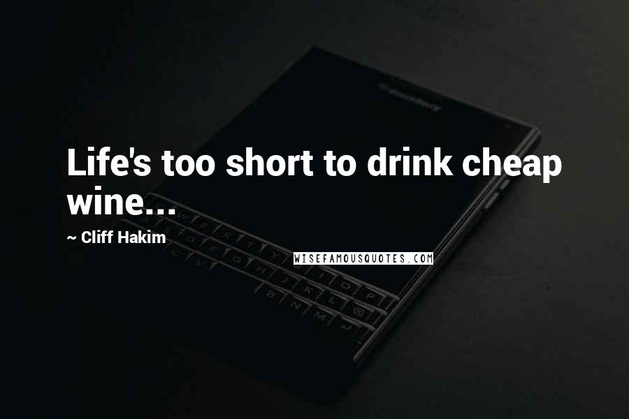 Cliff Hakim Quotes: Life's too short to drink cheap wine...