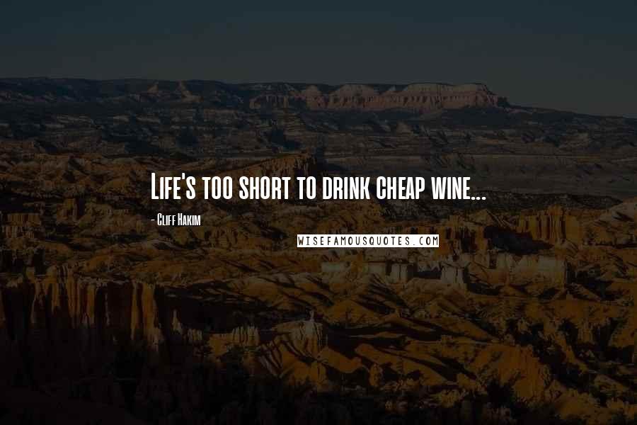 Cliff Hakim Quotes: Life's too short to drink cheap wine...