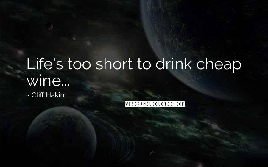 Cliff Hakim Quotes: Life's too short to drink cheap wine...