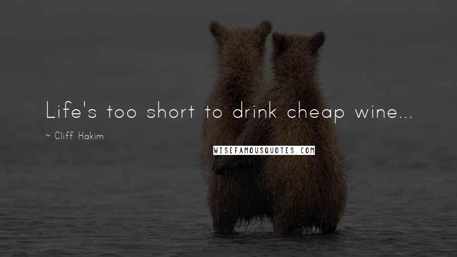 Cliff Hakim Quotes: Life's too short to drink cheap wine...