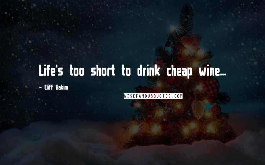 Cliff Hakim Quotes: Life's too short to drink cheap wine...