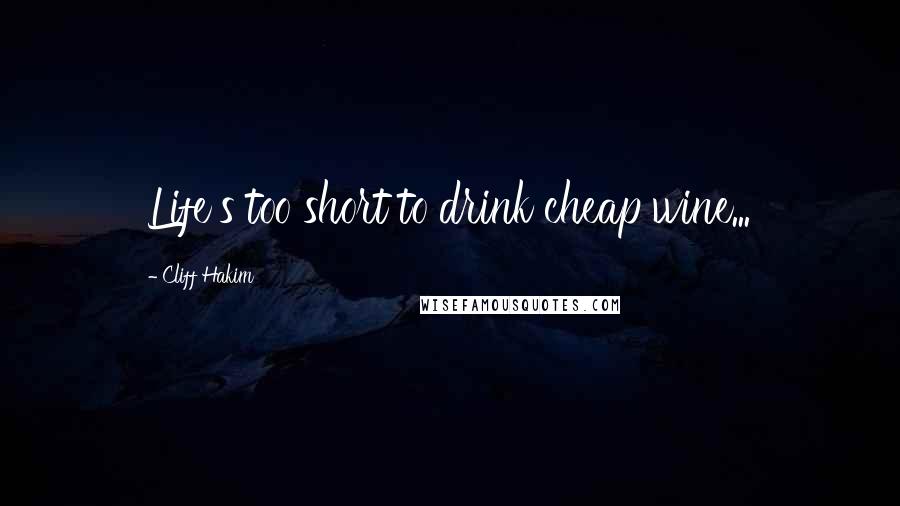 Cliff Hakim Quotes: Life's too short to drink cheap wine...