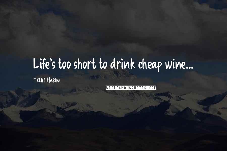 Cliff Hakim Quotes: Life's too short to drink cheap wine...