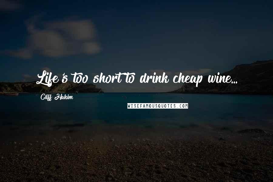 Cliff Hakim Quotes: Life's too short to drink cheap wine...