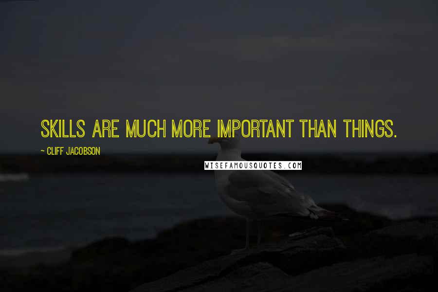 Cliff Jacobson Quotes: Skills are much more important than things.