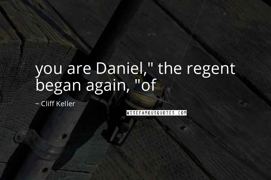 Cliff Keller Quotes: you are Daniel," the regent began again, "of