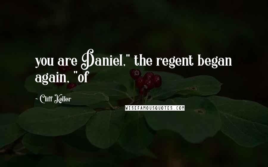 Cliff Keller Quotes: you are Daniel," the regent began again, "of