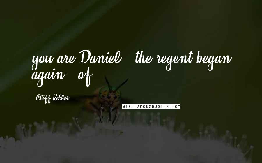 Cliff Keller Quotes: you are Daniel," the regent began again, "of