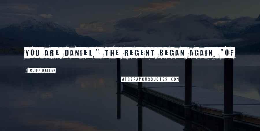 Cliff Keller Quotes: you are Daniel," the regent began again, "of