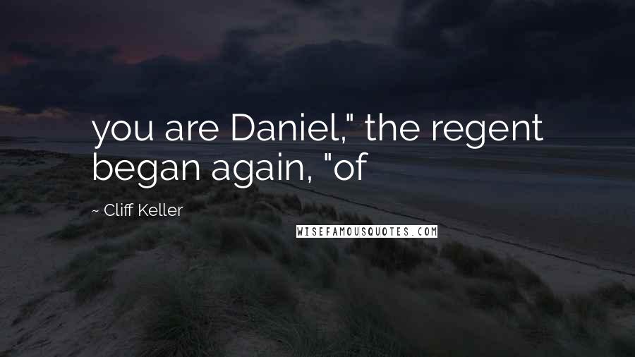 Cliff Keller Quotes: you are Daniel," the regent began again, "of