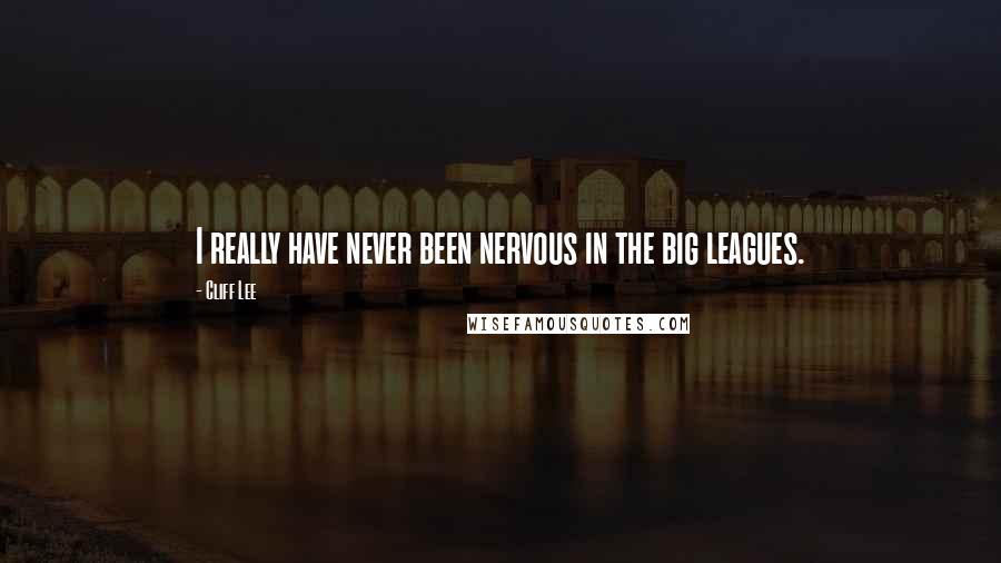 Cliff Lee Quotes: I really have never been nervous in the big leagues.