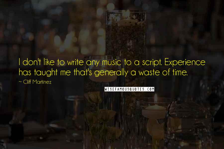 Cliff Martinez Quotes: I don't like to write any music to a script. Experience has taught me that's generally a waste of time.