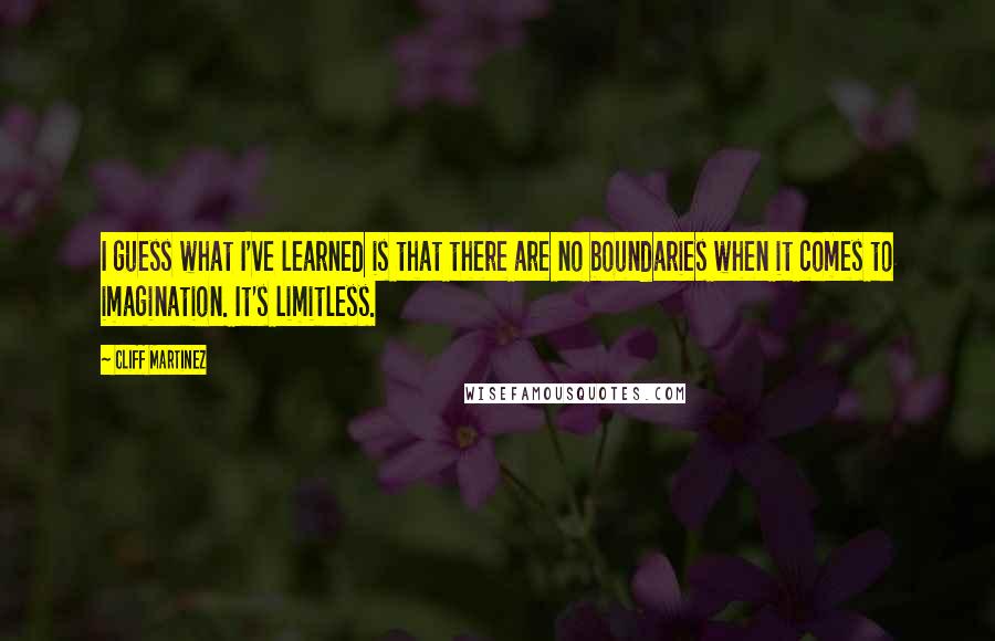 Cliff Martinez Quotes: I guess what I've learned is that there are no boundaries when it comes to imagination. It's limitless.