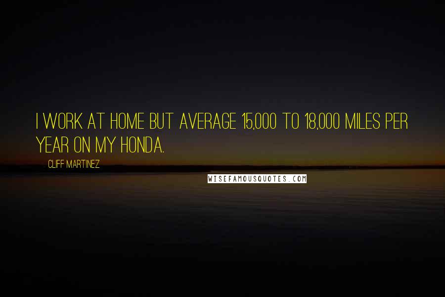 Cliff Martinez Quotes: I work at home but average 15,000 to 18,000 miles per year on my Honda.