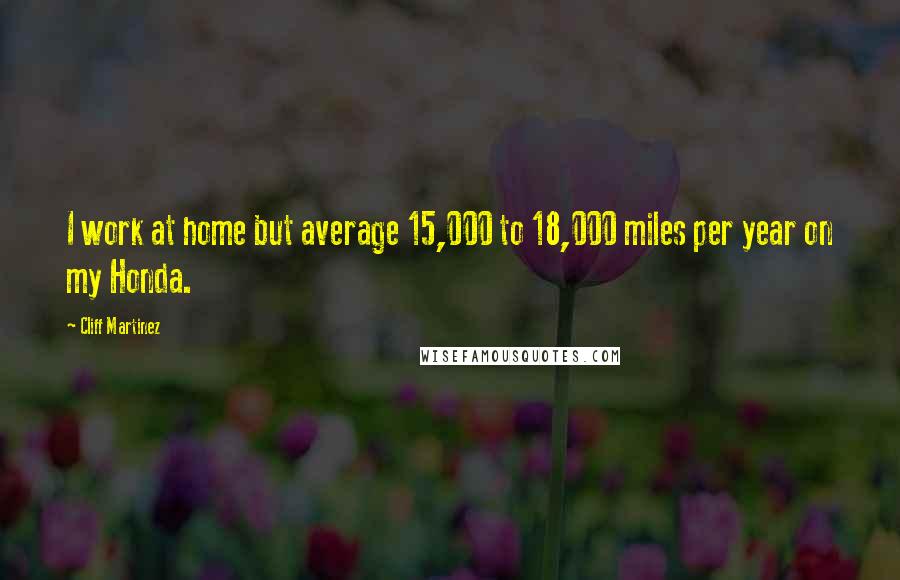 Cliff Martinez Quotes: I work at home but average 15,000 to 18,000 miles per year on my Honda.