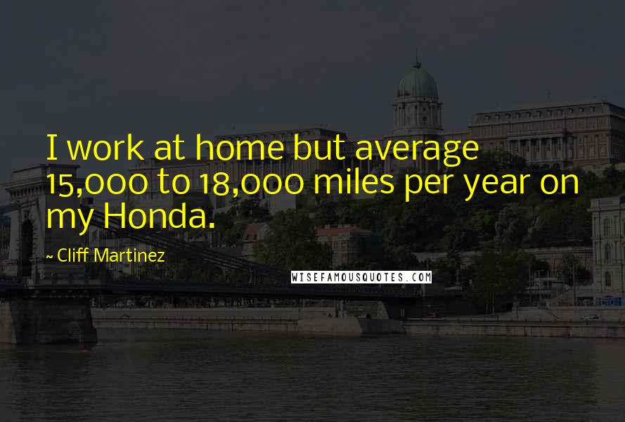 Cliff Martinez Quotes: I work at home but average 15,000 to 18,000 miles per year on my Honda.