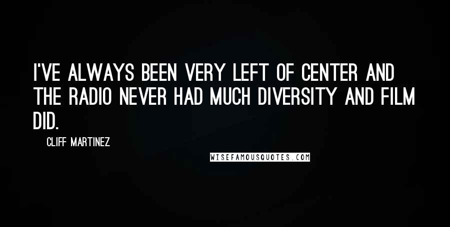Cliff Martinez Quotes: I've always been very left of center and the radio never had much diversity and film did.