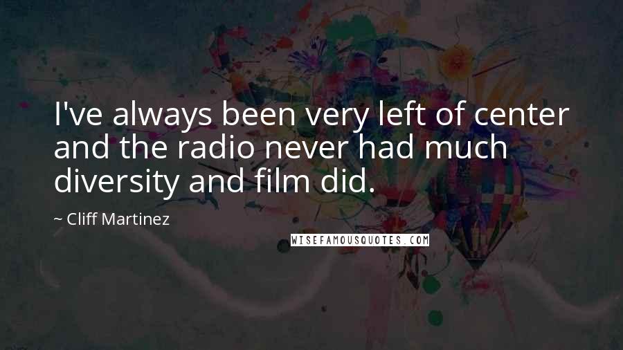 Cliff Martinez Quotes: I've always been very left of center and the radio never had much diversity and film did.