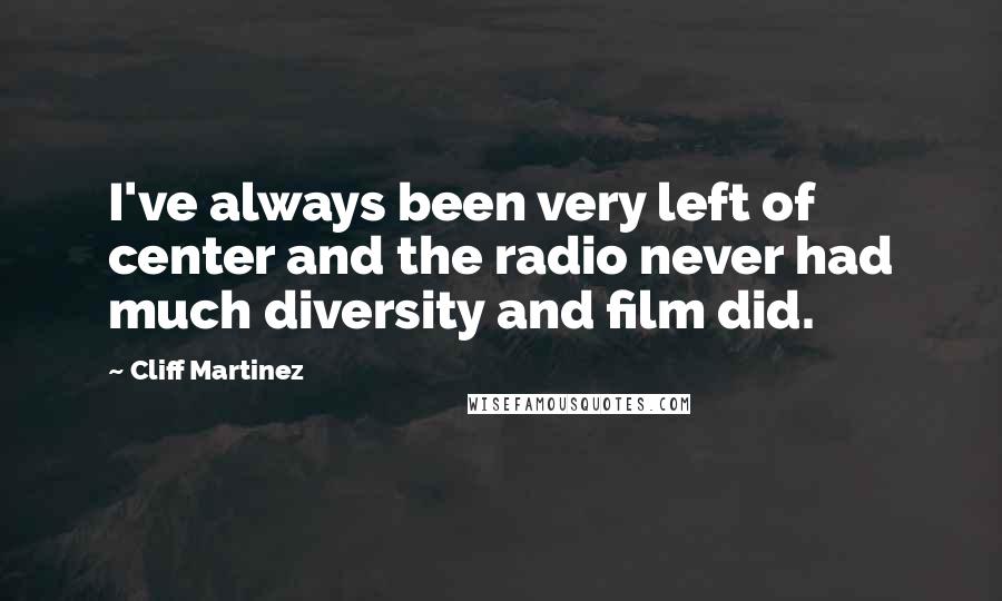 Cliff Martinez Quotes: I've always been very left of center and the radio never had much diversity and film did.