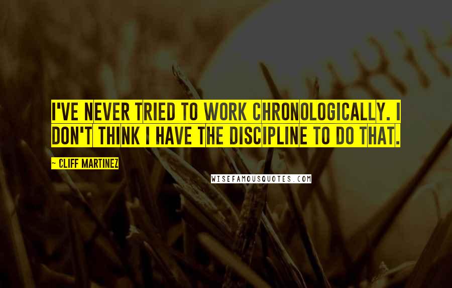 Cliff Martinez Quotes: I've never tried to work chronologically. I don't think I have the discipline to do that.
