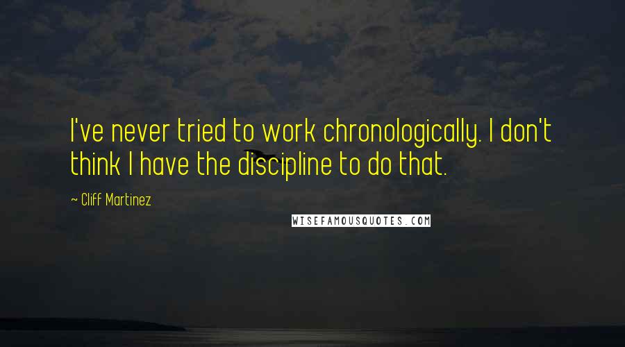 Cliff Martinez Quotes: I've never tried to work chronologically. I don't think I have the discipline to do that.
