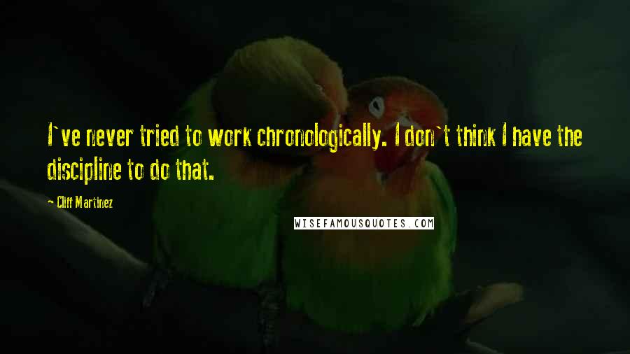 Cliff Martinez Quotes: I've never tried to work chronologically. I don't think I have the discipline to do that.