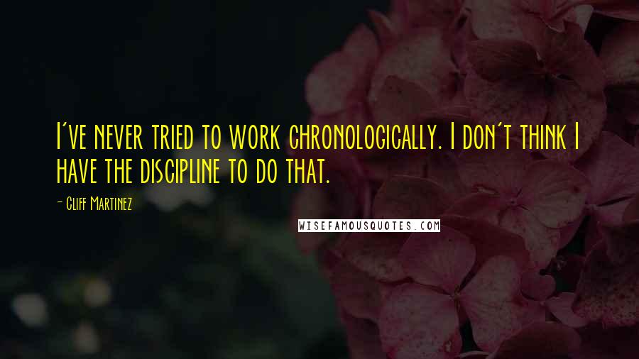 Cliff Martinez Quotes: I've never tried to work chronologically. I don't think I have the discipline to do that.