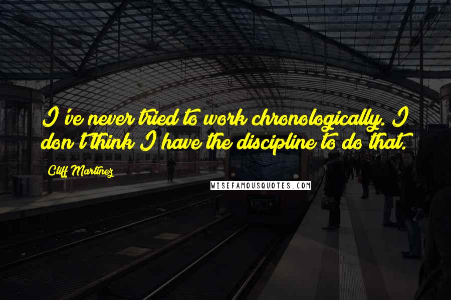 Cliff Martinez Quotes: I've never tried to work chronologically. I don't think I have the discipline to do that.