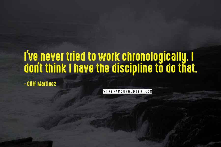 Cliff Martinez Quotes: I've never tried to work chronologically. I don't think I have the discipline to do that.