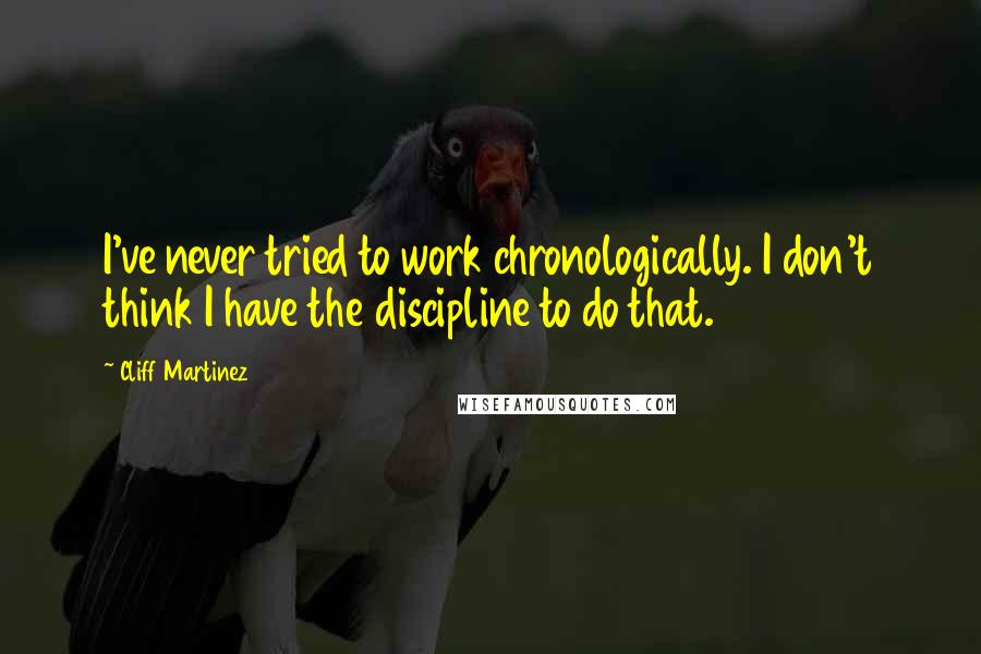 Cliff Martinez Quotes: I've never tried to work chronologically. I don't think I have the discipline to do that.