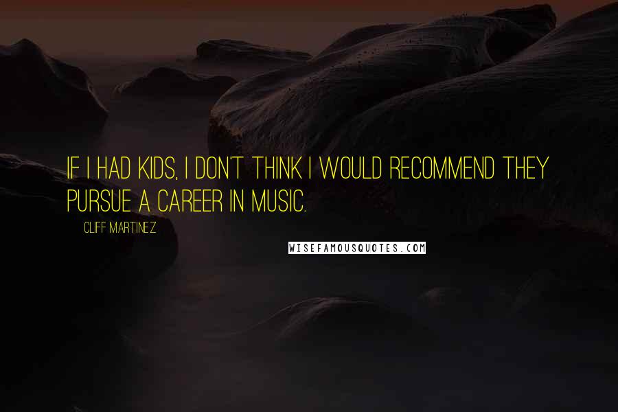 Cliff Martinez Quotes: If I had kids, I don't think I would recommend they pursue a career in music.