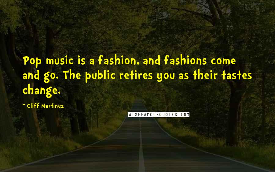 Cliff Martinez Quotes: Pop music is a fashion, and fashions come and go. The public retires you as their tastes change.