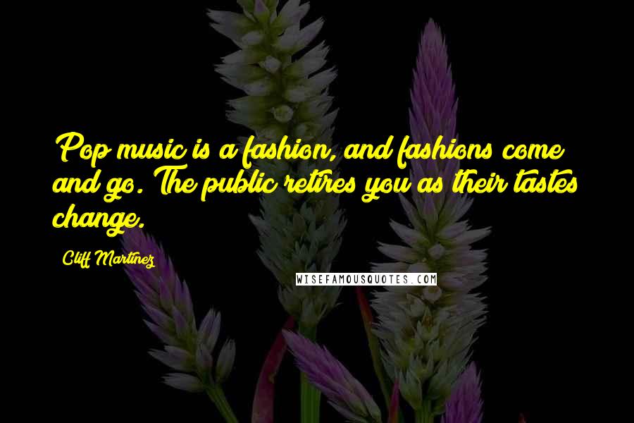 Cliff Martinez Quotes: Pop music is a fashion, and fashions come and go. The public retires you as their tastes change.
