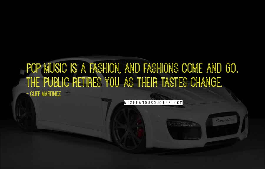 Cliff Martinez Quotes: Pop music is a fashion, and fashions come and go. The public retires you as their tastes change.
