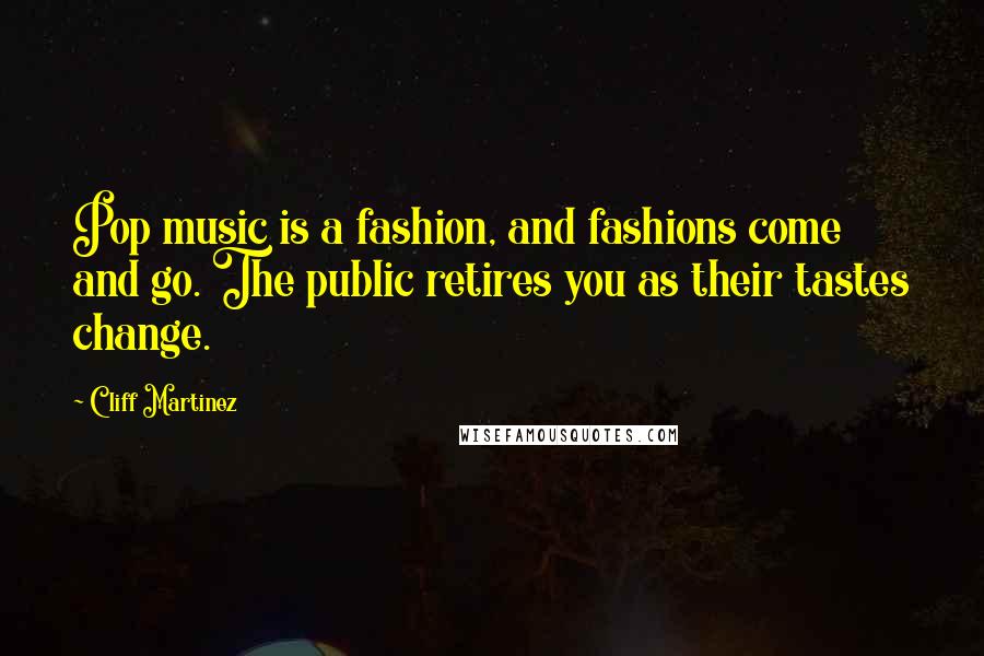Cliff Martinez Quotes: Pop music is a fashion, and fashions come and go. The public retires you as their tastes change.