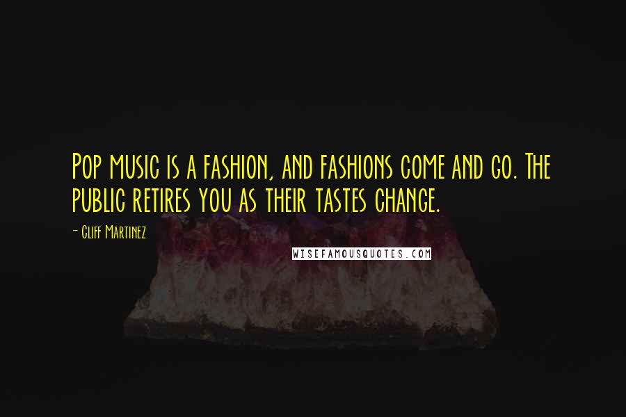 Cliff Martinez Quotes: Pop music is a fashion, and fashions come and go. The public retires you as their tastes change.