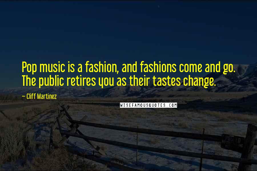 Cliff Martinez Quotes: Pop music is a fashion, and fashions come and go. The public retires you as their tastes change.