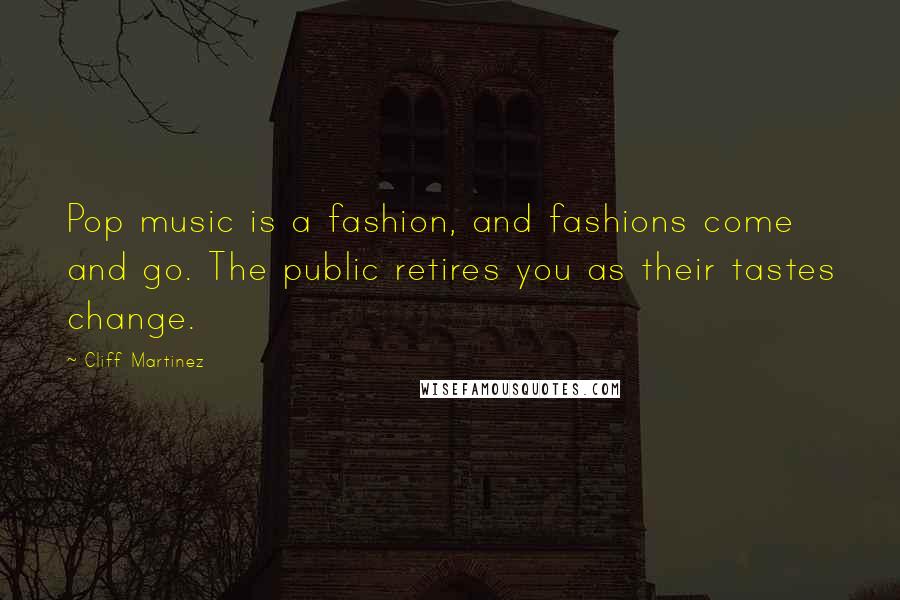 Cliff Martinez Quotes: Pop music is a fashion, and fashions come and go. The public retires you as their tastes change.