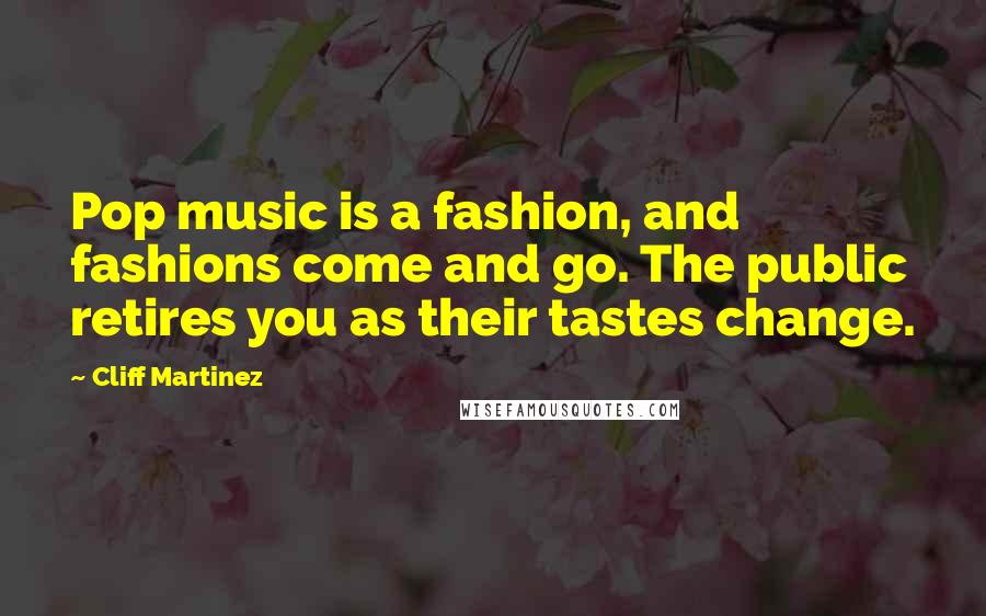 Cliff Martinez Quotes: Pop music is a fashion, and fashions come and go. The public retires you as their tastes change.